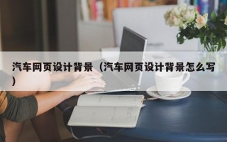 伊川汽车网页设计背景（汽车网页设计背景怎么写）