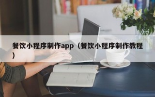 伊川餐饮小程序制作app（餐饮小程序制作教程）