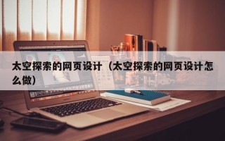 伊川太空探索的网页设计（太空探索的网页设计怎么做）
