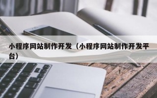 伊川小程序网站制作开发（小程序网站制作开发平台）