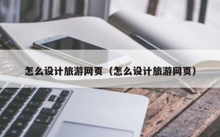 伊川怎么设计旅游网页（怎么设计旅游网页）