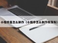 伊川小程序是怎么制作（小程序怎么制作和发布）