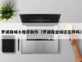 伊川罗湖商城小程序制作（罗湖商业城还在开吗）