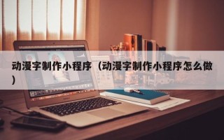 伊川动漫字制作小程序（动漫字制作小程序怎么做）